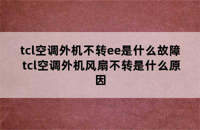 tcl空调外机不转ee是什么故障 tcl空调外机风扇不转是什么原因